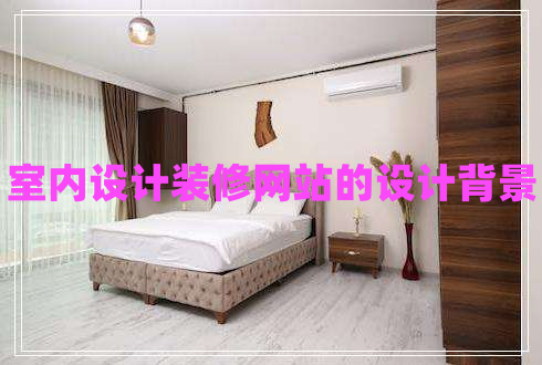 室內設計裝修網(wǎng)站的設計背景