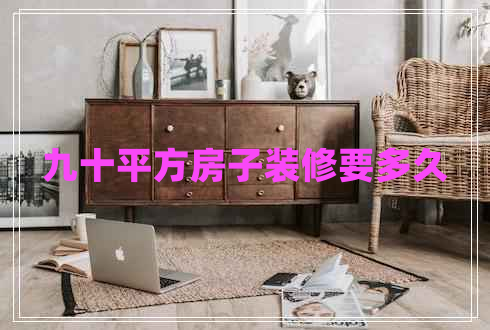 九十平方房子裝修要多久