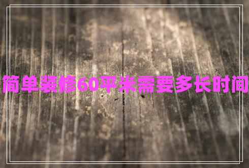 簡單裝修60平米需要多長時間