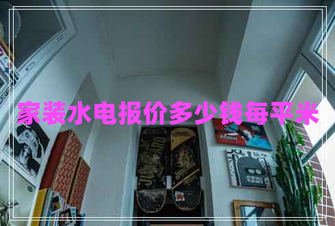 家裝水電報(bào)價(jià)多少錢每平米 家裝水電報(bào)價(jià)多少錢每平米