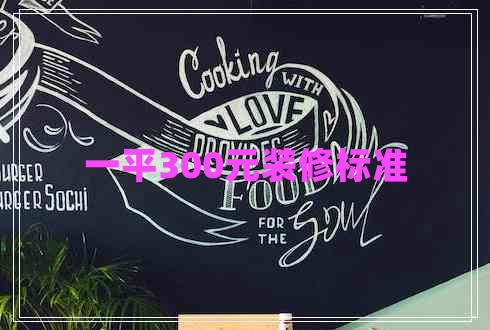 一平300元裝修標(biāo)準(zhǔn)