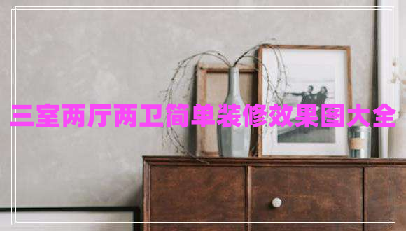 三室兩廳兩衛(wèi)簡(jiǎn)單裝修效果圖大全
