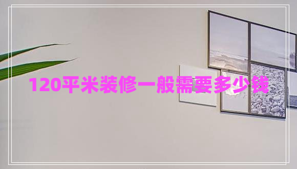 120平米裝修一般需要多少錢