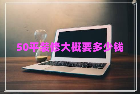 50平裝修大概要多少錢 50平裝修大概要多少錢