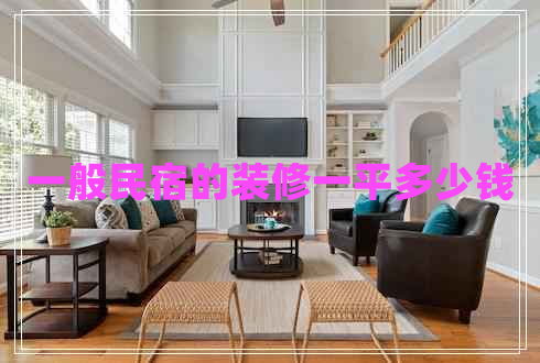 一般民宿的裝修一平多少錢 一般民宿的裝修一平多少錢