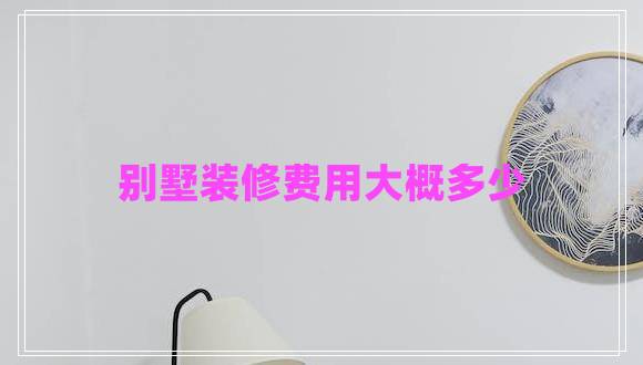 別墅裝修費(fèi)用大概多少