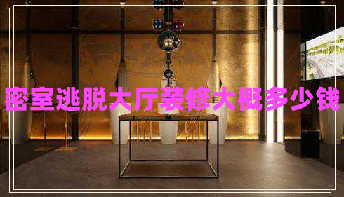 密室逃脫大廳裝修大概多少錢 密室逃脫大廳裝修大概多少錢