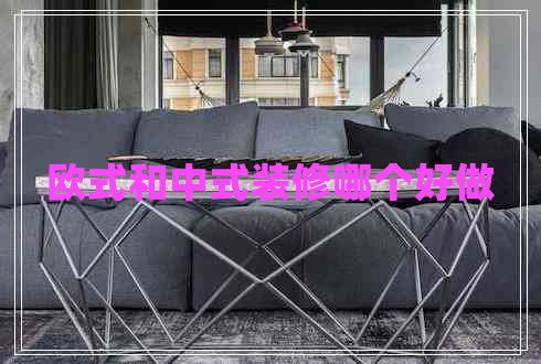 歐式和中式裝修哪個(gè)好做