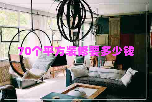 70個(gè)平方裝修要多少錢