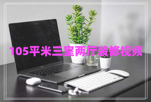 105平米三室兩廳裝修視頻