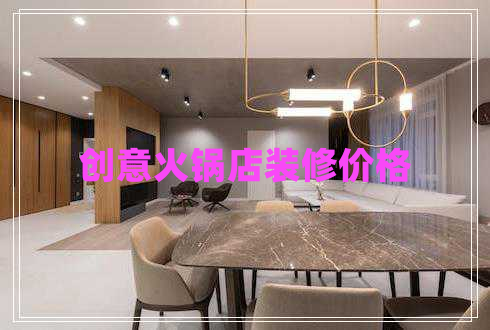 創(chuàng)意火鍋店裝修價格