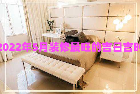 2022年5月裝修最旺的吉日吉時