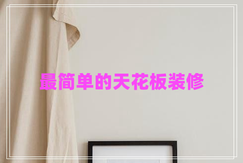 最簡(jiǎn)單的天花板裝修