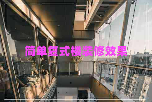 簡(jiǎn)單復(fù)式樓裝修效果 簡(jiǎn)單復(fù)式樓裝修效果