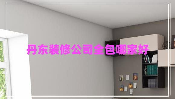 丹東裝修公司全包哪家好