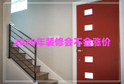 2020年裝修會(huì)不會(huì)漲價(jià)