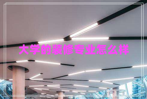 大學(xué)的裝修專業(yè)怎么樣