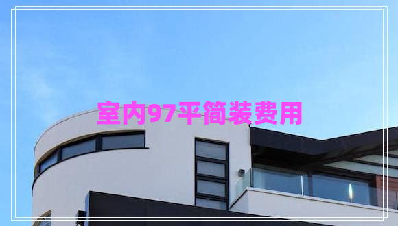 室內(nèi)97平簡裝費(fèi)用