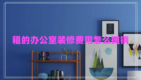 租的辦公室裝修費(fèi)用怎么攤銷