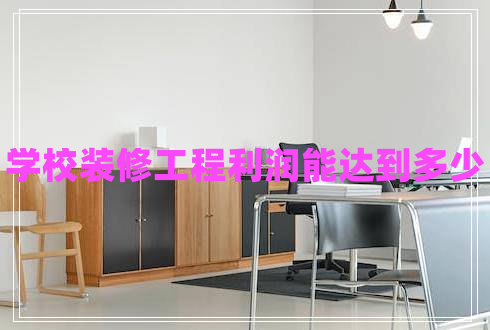 學校裝修工程利潤能達到多少