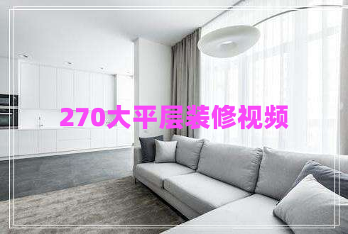 270大平層裝修視頻 270大平層裝修視頻