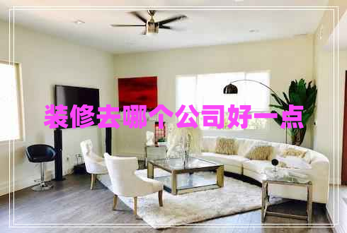 裝修去哪個公司好一點