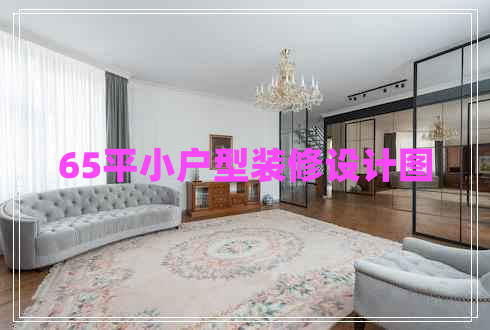65平小戶型裝修設(shè)計(jì)圖 65平小戶型裝修設(shè)計(jì)圖