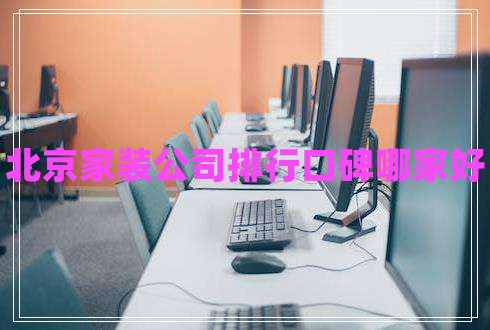 北京家裝公司排行口碑哪家好 北京家裝公司排行口碑哪家好