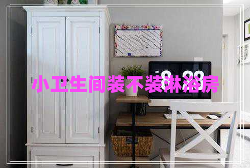 小衛(wèi)生間裝不裝淋浴房 小衛(wèi)生間裝不裝淋浴房