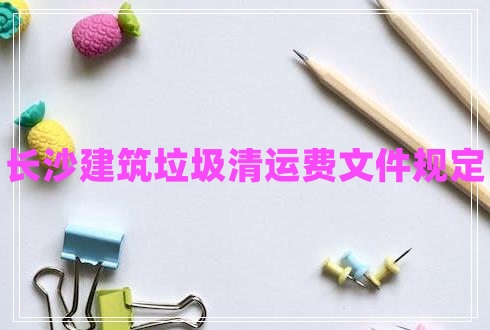 長沙建筑垃圾清運(yùn)費(fèi)文件規(guī)定