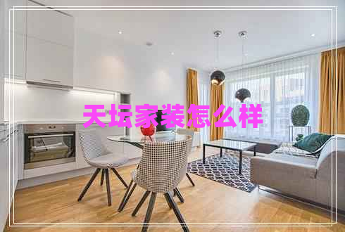 天壇家裝怎么樣