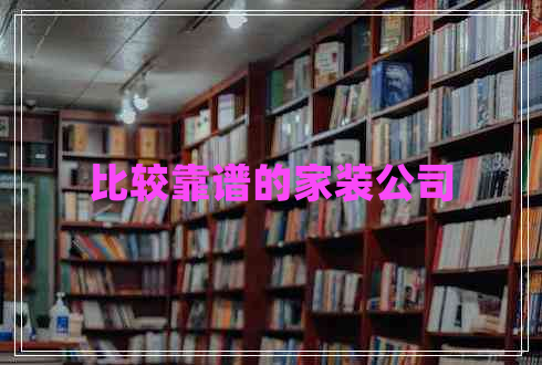 比較靠譜的家裝公司