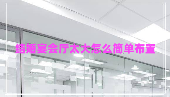 結婚宴會廳太大怎么簡單布置
