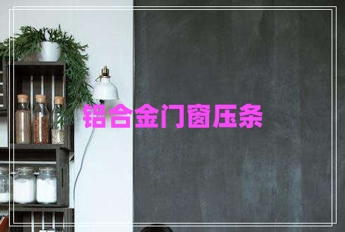 鋁合金門窗壓條 鋁合金門窗壓條