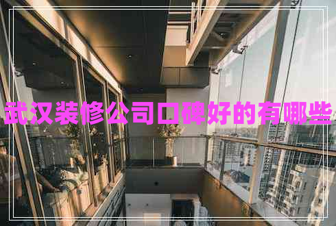 武漢裝修公司口碑好的有哪些 武漢裝修公司口碑好的有哪些