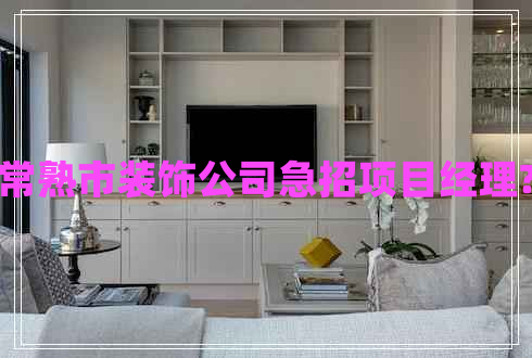 常熟市裝飾公司急招項目經(jīng)理? 常熟市裝飾公司急招項目經(jīng)理?