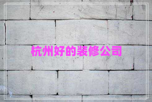杭州好的裝修公司 杭州好的裝修公司