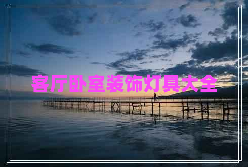 客廳臥室裝飾燈具大全 客廳臥室裝飾燈具大全