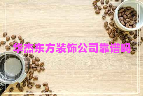 華杰東方裝飾公司靠譜嗎