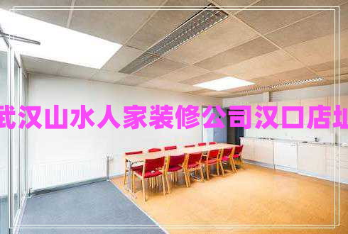 武漢山水人家裝修公司漢口店址