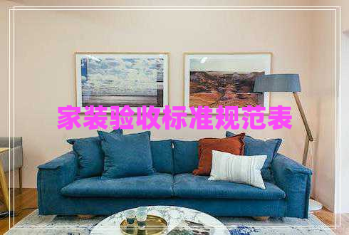 家裝驗(yàn)收標(biāo)準(zhǔn)規(guī)范表 家裝驗(yàn)收標(biāo)準(zhǔn)規(guī)范表