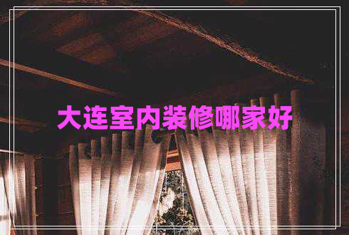 大連室內(nèi)裝修哪家好