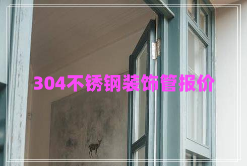 304不銹鋼裝飾管報價