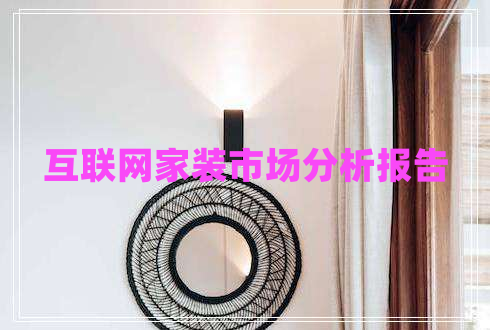 互聯(lián)網(wǎng)家裝市場分析報告