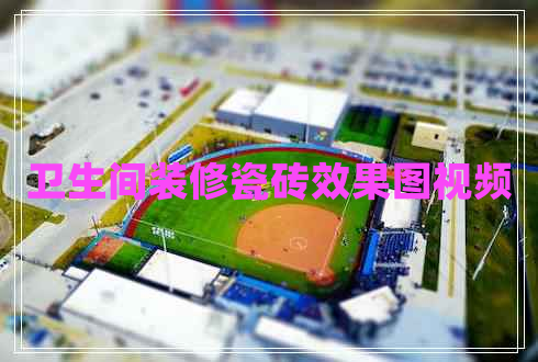 衛(wèi)生間裝修瓷磚效果圖視頻