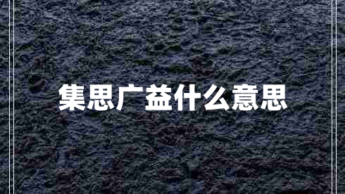 集思廣益什么意思 集思廣益什么意思