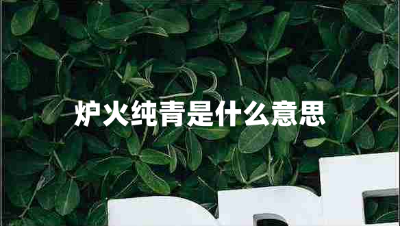 爐火純青是什么意思