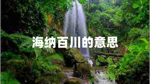 海納百川的意思 海納百川的意思