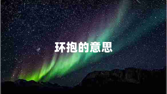環(huán)抱的意思 環(huán)抱的意思