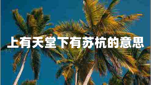 上有天堂下有蘇杭的意思